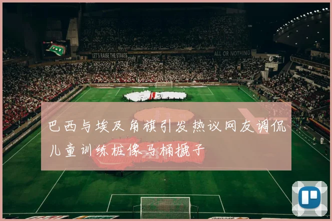 巴西与埃及角旗引发热议网友调侃儿童训练桩像马桶搋子