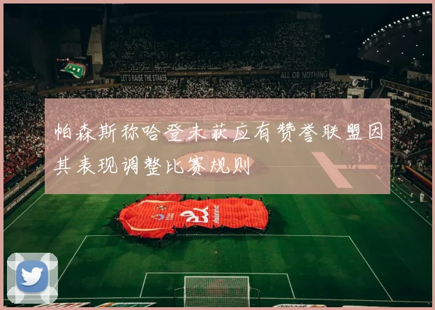 帕森斯称哈登未获应有赞誉联盟因其表现调整比赛规则