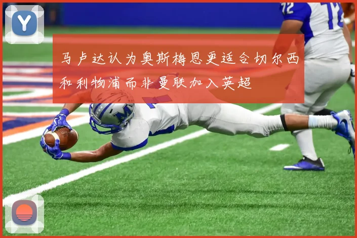 马卢达认为奥斯梅恩更适合切尔西和利物浦而非曼联加入英超